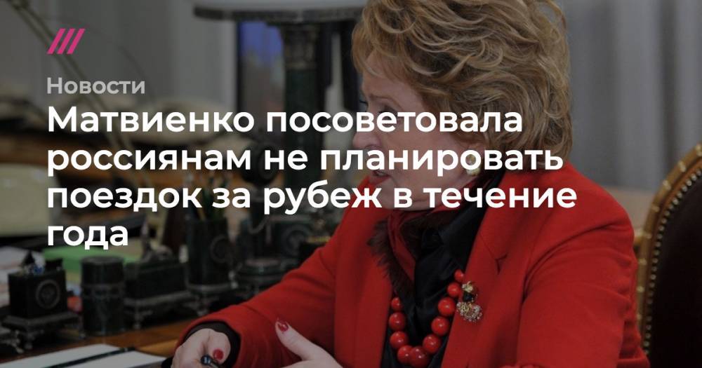 Матвиенко посоветовала россиянам не планировать поездок за рубеж в течение года - tvrain.ru - Россия - Евросоюз