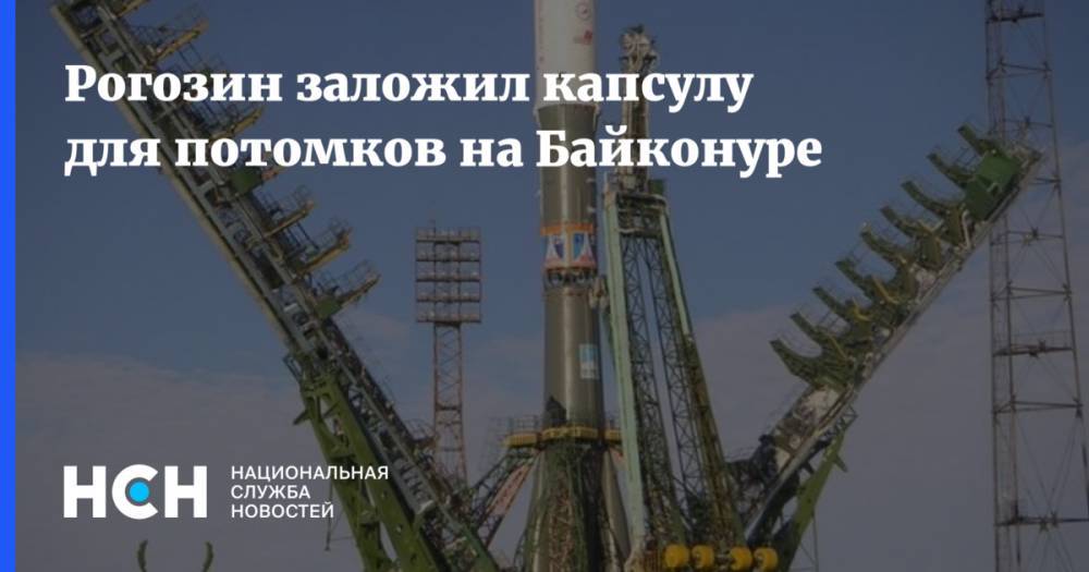 Дмитрий Рогозин - Рогозин заложил капсулу для потомков на Байконуре - nsn.fm - Казахстан