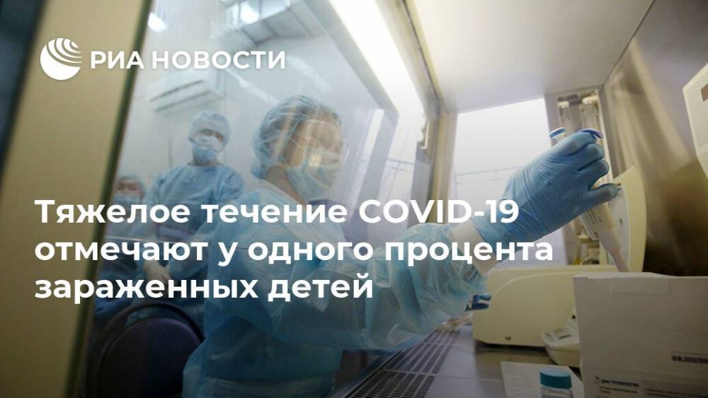 Тяжелое течение COVID-19 отмечают у одного процента зараженных детей - ria.ru - Россия - Москва