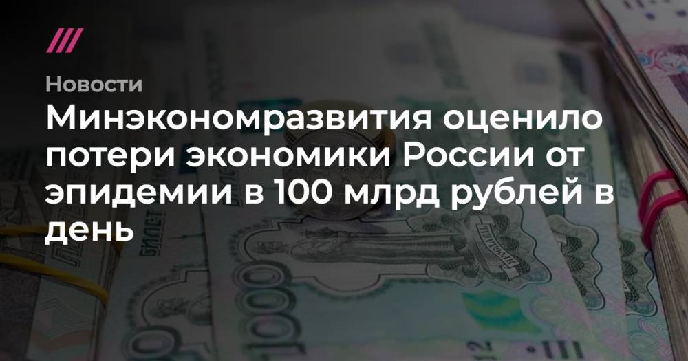 Минэкономразвития оценило потери экономики России от эпидемии в 100 млрд рублей в день - tvrain.ru - Россия