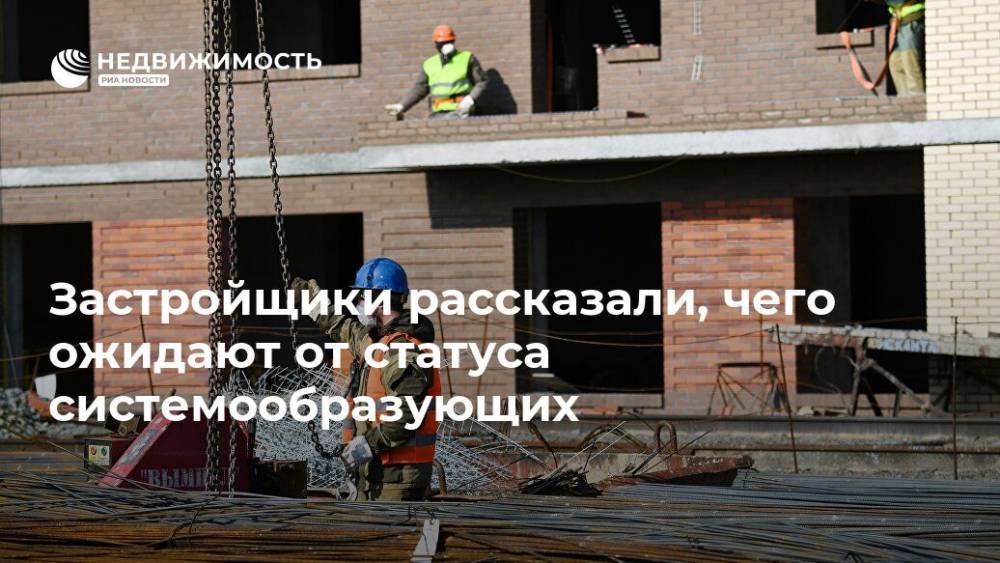 Застройщики рассказали, чего ожидают от статуса системообразующих - realty.ria.ru - Москва