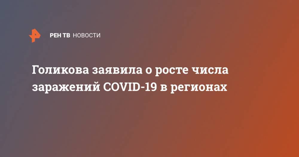 Татьяна Голикова - Голикова заявила о росте числа заражений COVID-19 в регионах - ren.tv - Россия