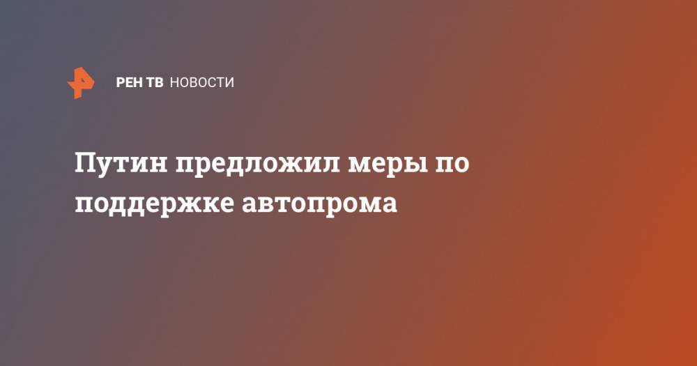 Владимир Путин - Путин предложил меры по поддержке автопрома - ren.tv