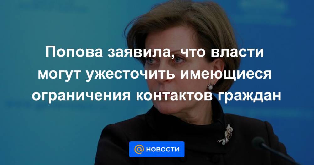Попова заявила, что власти могут ужесточить имеющиеся ограничения контактов граждан - news.mail.ru