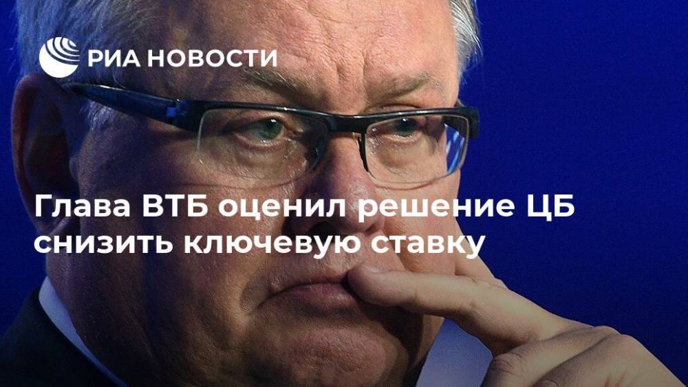 Андрей Костин - Глава ВТБ оценил решение ЦБ снизить ключевую ставку - ria.ru - Россия - Москва