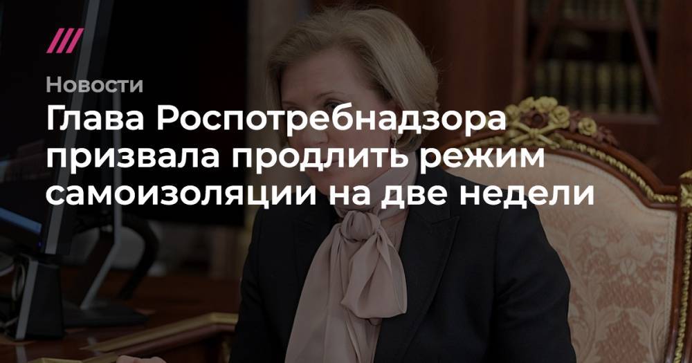 Глава Роспотребнадзора призвала продлить режим самоизоляции на две недели - tvrain.ru - Россия