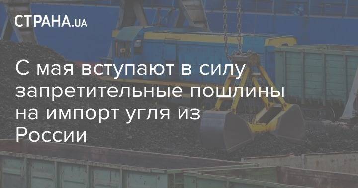 С мая вступают в силу запретительные пошлины на импорт угля из России - strana.ua - Россия
