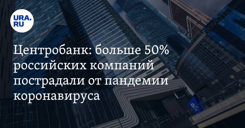 Центробанк: больше 50% российских компаний пострадали от пандемии коронавируса - ura.news - Россия