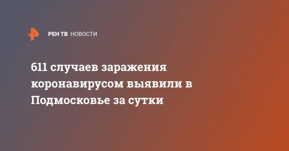 611 случаев заражения коронавирусом выявили в Подмосковье за сутки - ren.tv - Московская обл.