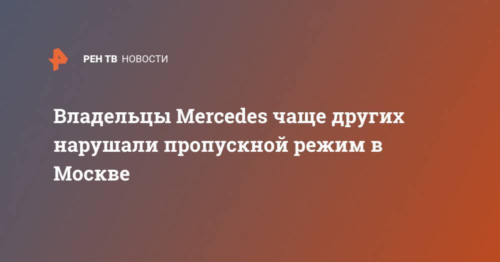 Владельцы Mercedes чаще других нарушали пропускной режим в Москве - ren.tv - Москва