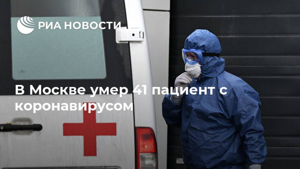 В Москве умер 41 пациент с коронавирусом - ria.ru - Москва