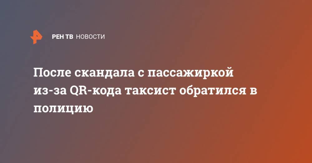 После скандала с пассажиркой из-за QR-кода таксист обратился в полицию - ren.tv - Москва