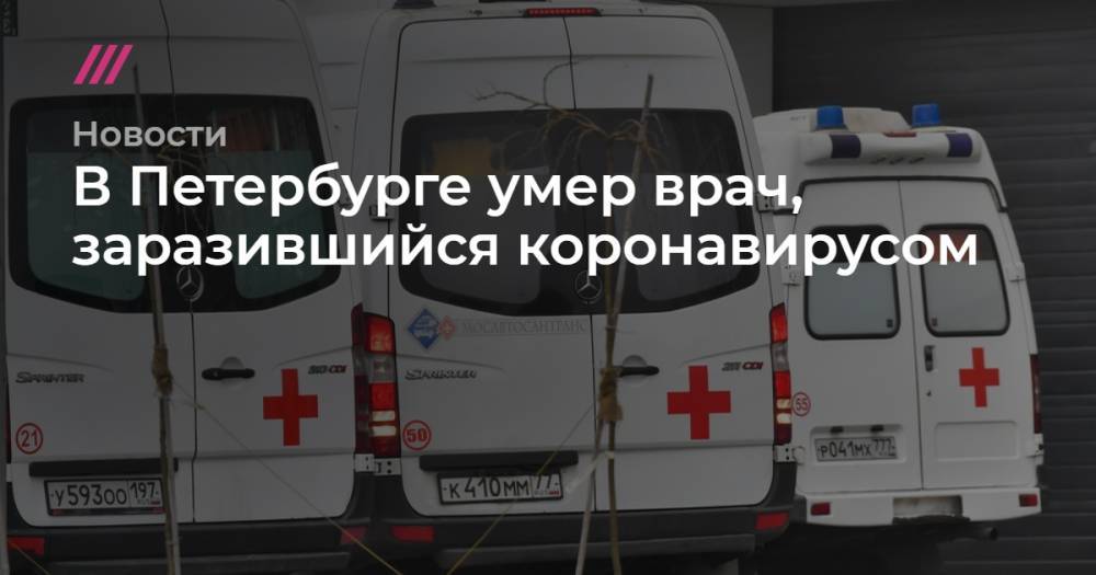 В Петербурге умер врач, заразившийся коронавирусом - tvrain.ru - Санкт-Петербург