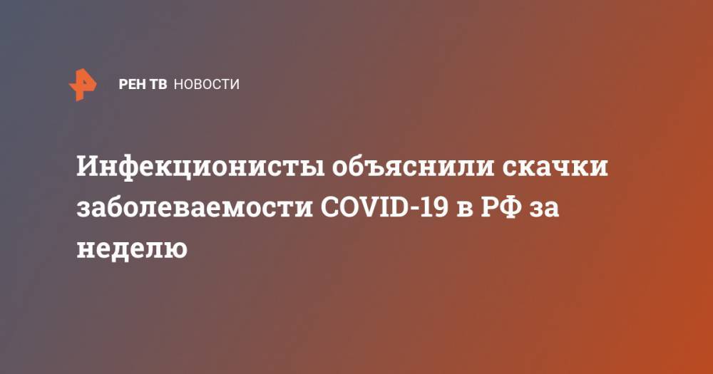 Инфекционисты объяснили скачки заболеваемости COVID-19 в РФ за неделю - ren.tv - Россия