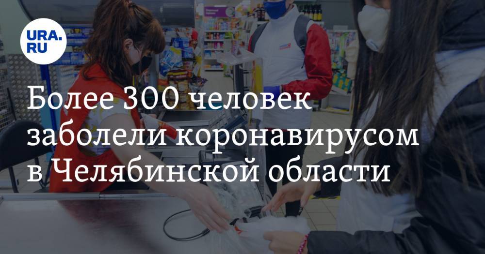 Более 300 человек заболели коронавирусом в Челябинской области - ura.news - Челябинская обл.