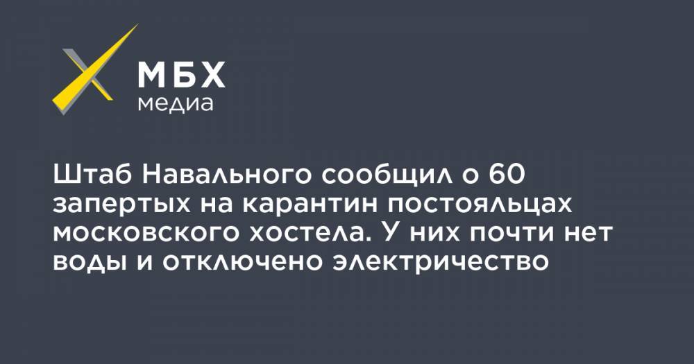 Штаб Навального сообщил о 60 запертых на карантин постояльцах московского хостела. У них почти нет воды и отключено электричество - mbk.news - Москва