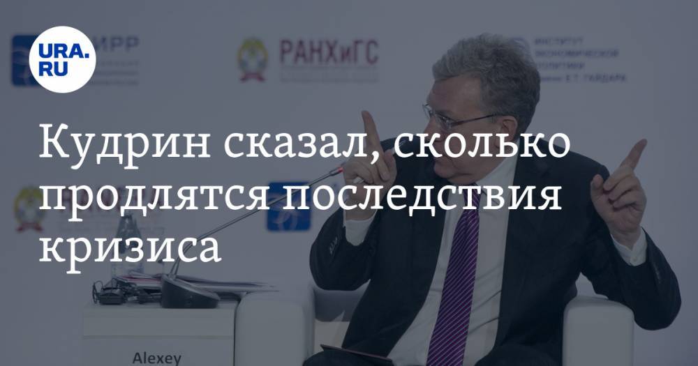 Алексей Кудрин - Кудрин сказал, сколько продлятся последствия кризиса - ura.news - Россия