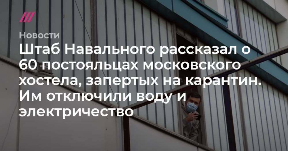 Штаб Навального рассказал 60 постояльцах московского хостела, запертых на карантин. Им отключили воду и электричество - tvrain.ru