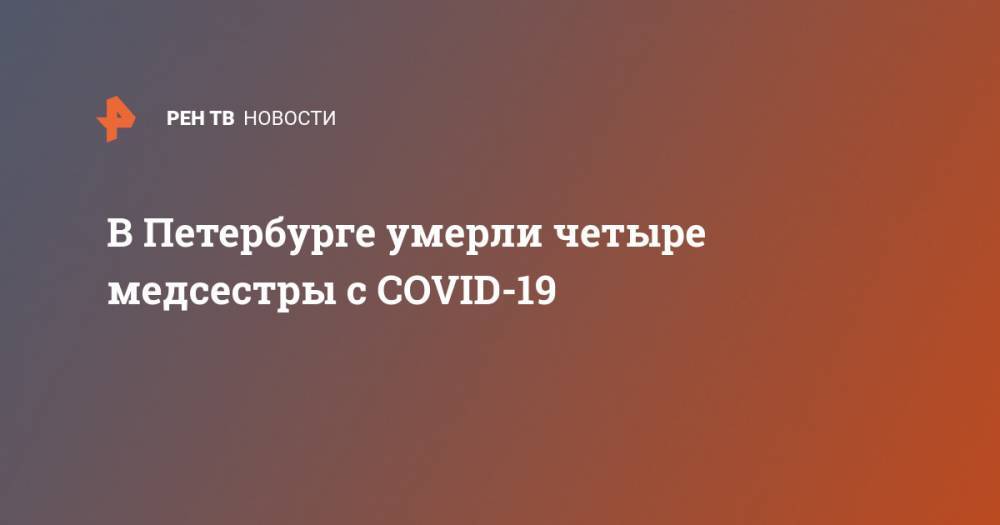 В Петербурге умерли четыре медсестры с COVID-19 - ren.tv - Санкт-Петербург