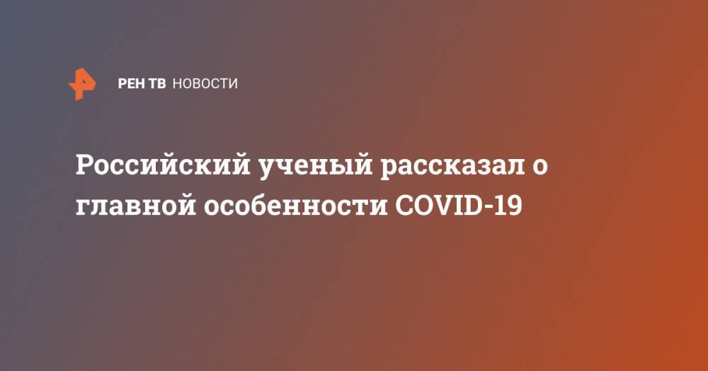 Сергей Недоспасов - Российский ученый рассказал о главной особенности COVID-19 - ren.tv - Россия