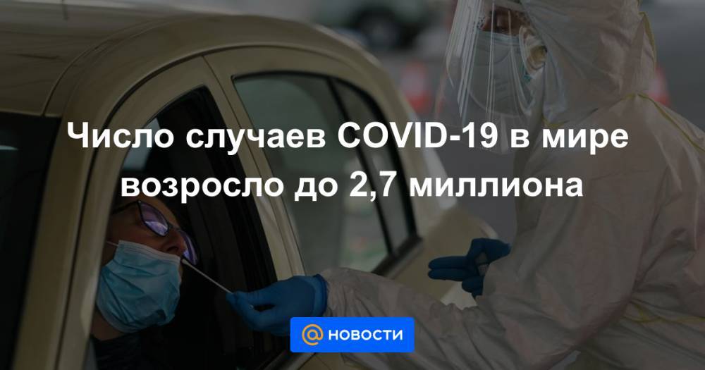 Число случаев COVID-19 в мире возросло до 2,7 миллиона - news.mail.ru
