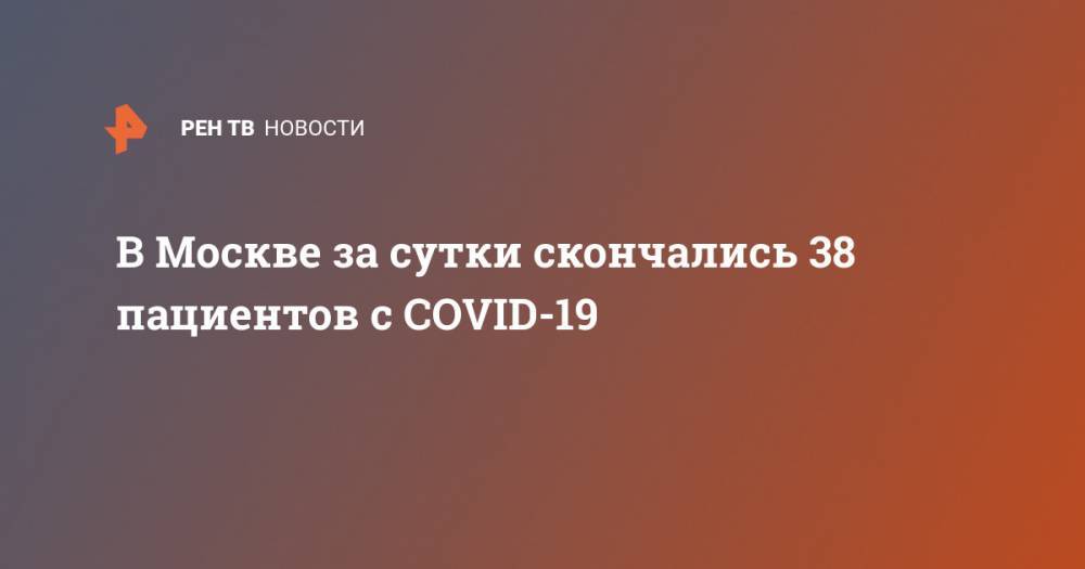 В Москве за сутки скончались 38 пациентов с COVID-19 - ren.tv - Москва