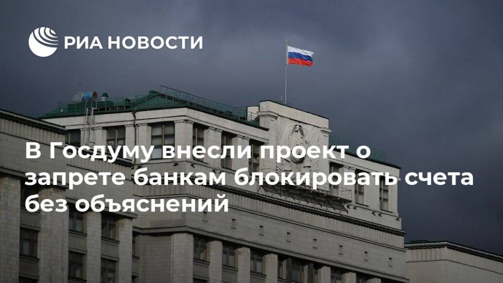 В Госдуму внесли проект о запрете банкам блокировать счета без объяснений - ria.ru - Россия - Москва