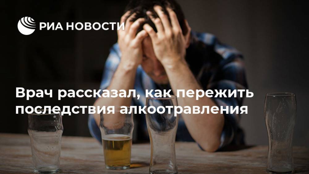 Алексей Водовозов - Врач рассказал, как пережить последствия алкоотравления - ria.ru - Москва