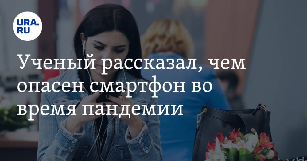 Тимур Садыков - Ученый рассказал, чем опасен смартфон во время пандемии - ura.news