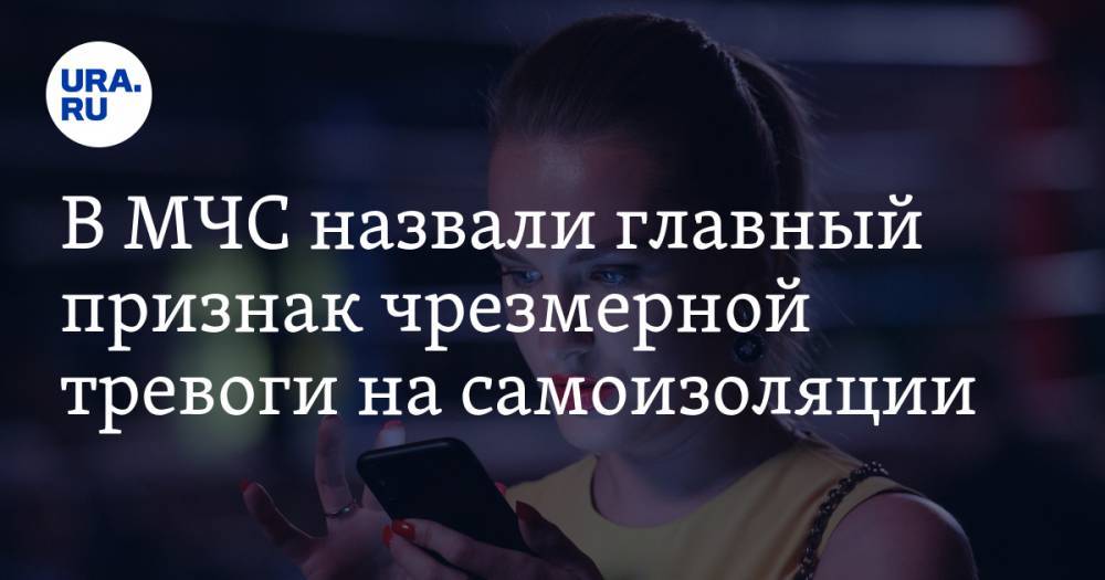 В МЧС назвали главный признак чрезмерной тревоги на самоизоляции - ura.news - Россия