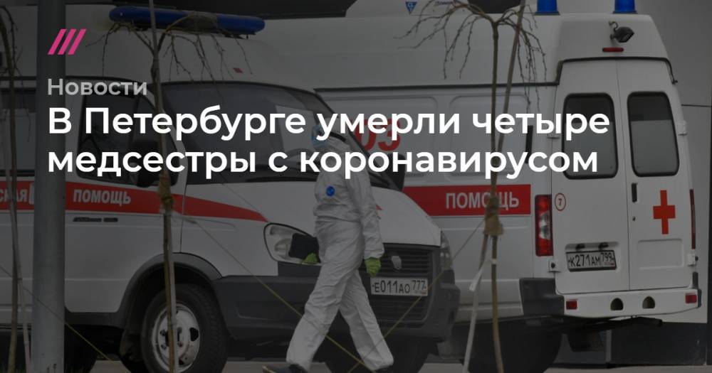 Сергей Киселев - В Петербурге умерли четыре медсестры с коронавирусом - tvrain.ru - Санкт-Петербург - Москва
