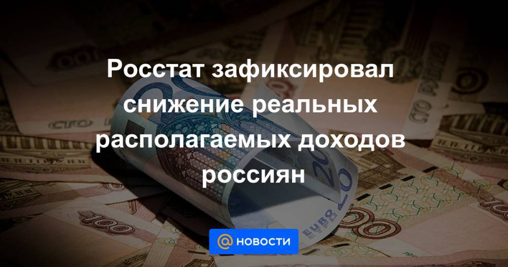 Росстат зафиксировал снижение реальных располагаемых доходов россиян - news.mail.ru