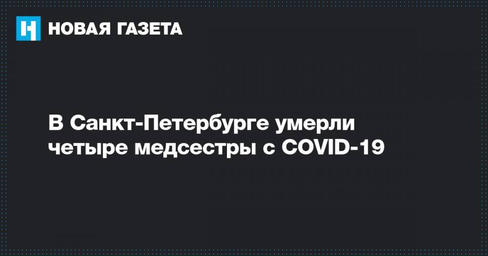 В Санкт-Петербурге умерли четыре медсестры с COVID-19 - novayagazeta.ru - Санкт-Петербург