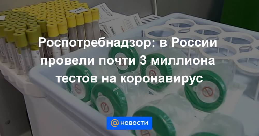 Роспотребнадзор: в России провели почти 3 миллиона тестов на коронавирус - news.mail.ru - Россия - Москва