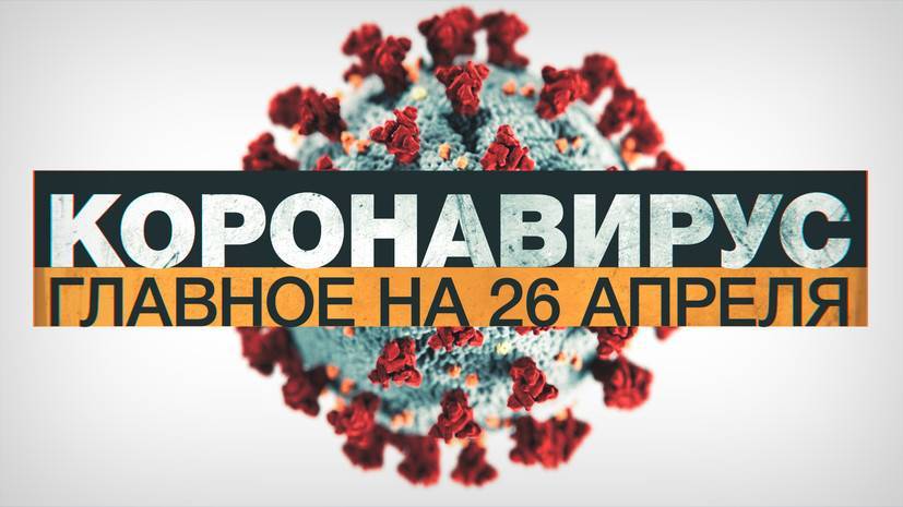 Джонс Хопкинс - Коронавирус в России и мире: главные новости о распространении COVID-19 к 26 апреля - russian.rt.com - Россия