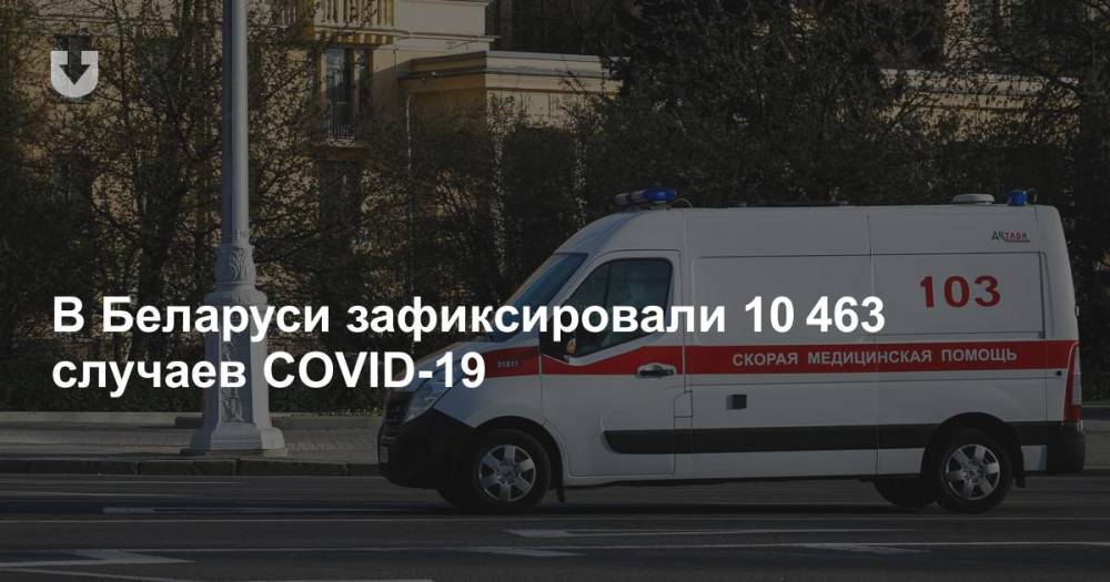 В Беларуси зафиксировали 10 463 случаев COVID-19 - news.tut.by - Белоруссия - Минздрав