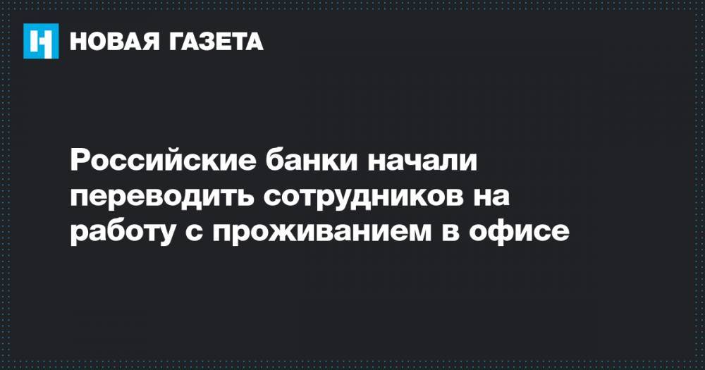 Российские банки начали переводить сотрудников на работу с проживанием в офисе - novayagazeta.ru