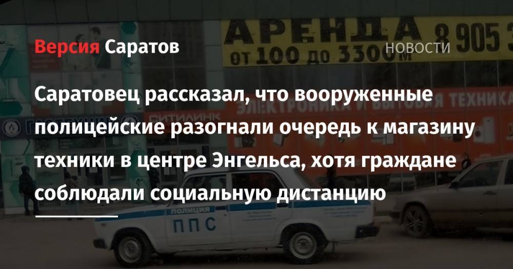 Саратовец рассказал, что вооруженные полицейские разогнали очередь к магазину техники в центре Энгельса, хотя граждане соблюдали социальную дистанцию - nversia.ru