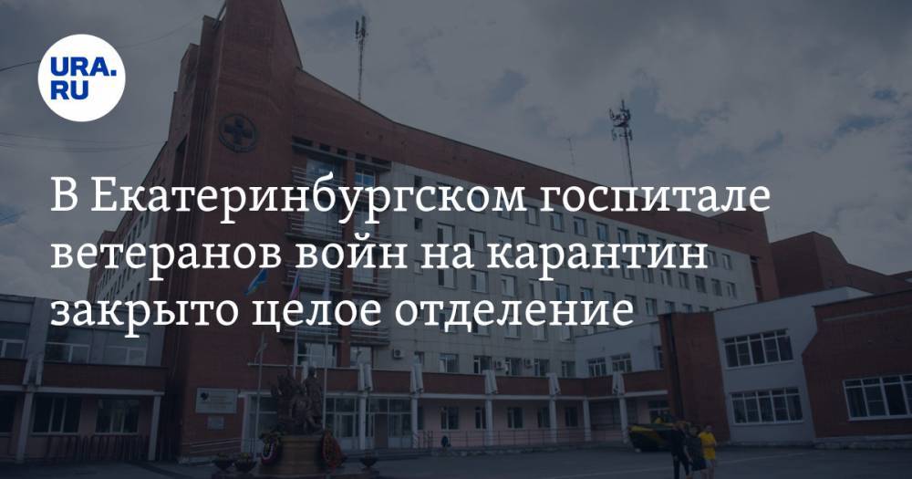 В Екатеринбургском госпитале ветеранов войн на карантин закрыто целое отделение - ura.news - Екатеринбург