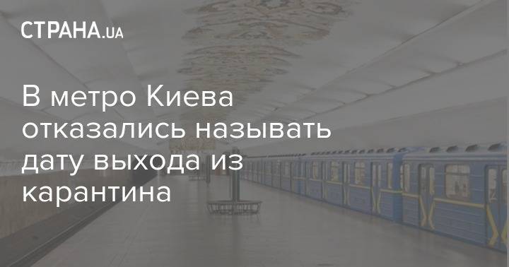 В метро Киева отказались называть дату выхода из карантина - strana.ua - Киев