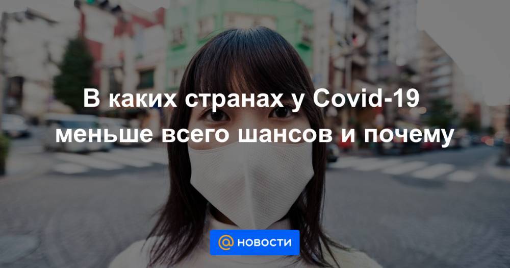 В каких странах у Covid-19 меньше всего шансов и почему - news.mail.ru