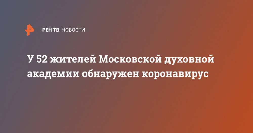 У 52 жителей Московской духовной академии обнаружен коронавирус - ren.tv - Москва