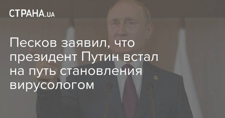 Владимир Путин - Дмитрий Песков - Песков заявил, что президент Путин встал на путь становления вирусологом - strana.ua - Россия - Президент