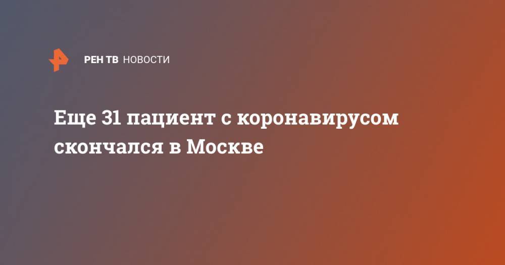 Еще 31 пациент с коронавирусом скончался в Москве - ren.tv - Москва