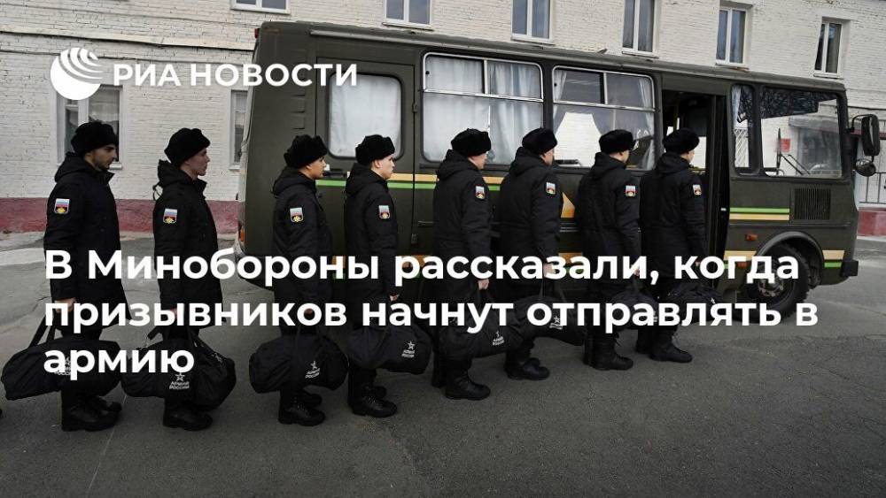 В Минобороны рассказали, когда призывников начнут отправлять в армию - ria.ru - Россия - Москва