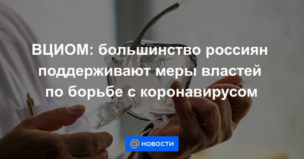 ВЦИОМ: большинство россиян поддерживают меры властей по борьбе с коронавирусом - news.mail.ru - Москва