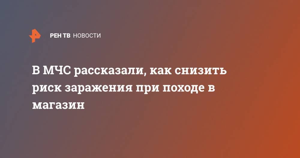 В МЧС рассказали, как снизить риск заражения при походе в магазин - ren.tv - Россия