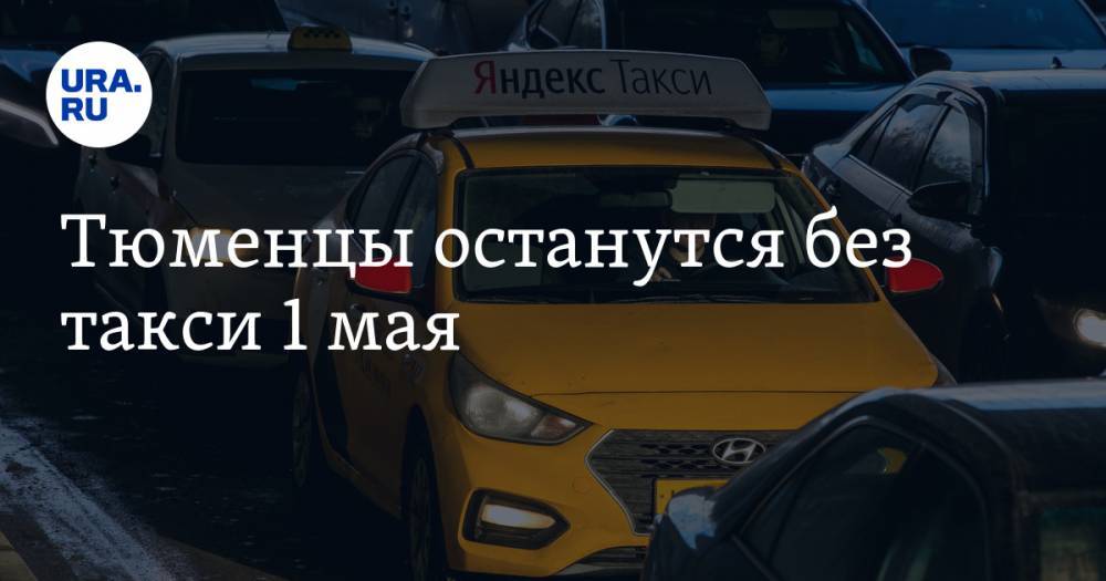 Тюменцы останутся без такси 1 мая - ura.news - Тюмень