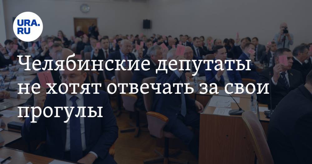 Челябинские депутаты не хотят отвечать за свои прогулы - ura.news - Челябинск