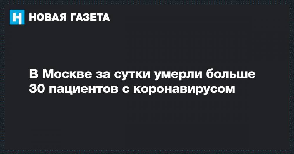 В Москве за сутки умерли больше 30 пациентов с коронавирусом - novayagazeta.ru - Санкт-Петербург - Москва - Кубань